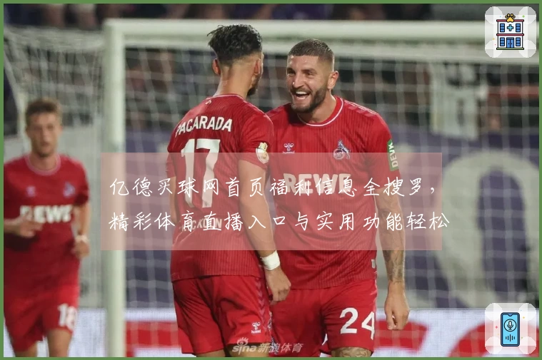 亿德买球网首页福利信息全搜罗，精彩体育直播入口与实用功能轻松掌握