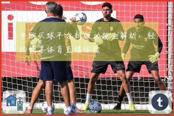 中欧买球平台新版功能全解析，轻松畅享体育直播体验