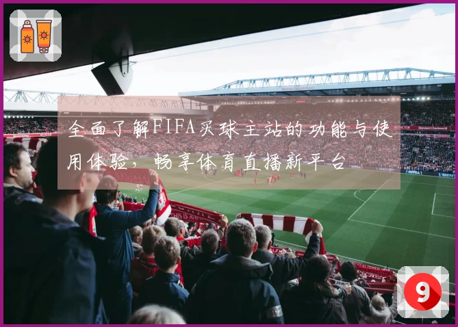 全面了解FIFA买球主站的功能与使用体验，畅享体育直播新平台