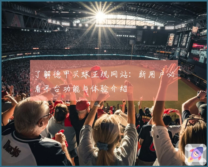 了解德甲买球正规网站：新用户必看平台功能与体验介绍