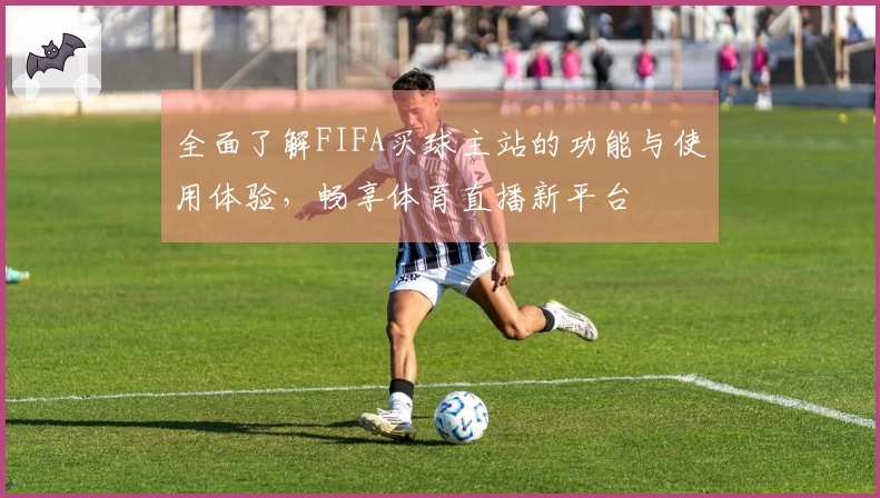 全面了解FIFA买球主站的功能与使用体验，畅享体育直播新平台