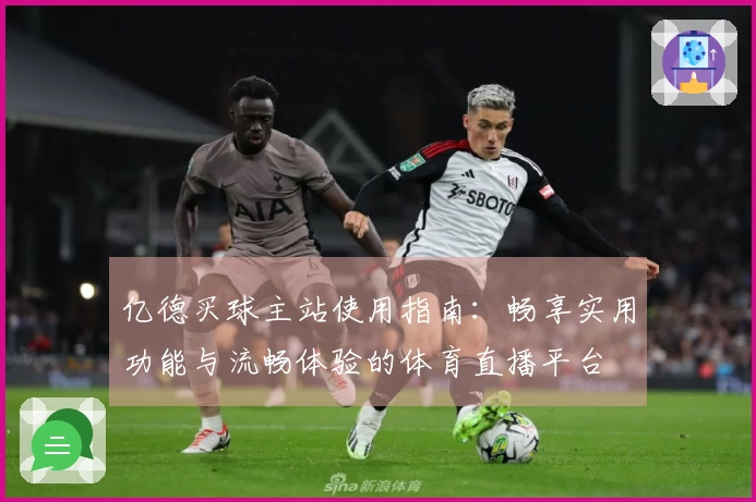亿德买球主站使用指南：畅享实用功能与流畅体验的体育直播平台