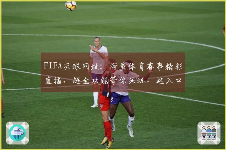 FIFA买球网址：海量体育赛事精彩直播，超全功能等你来玩，这入口太棒了！
